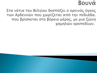 ΢σα νόσια σοτ Βελγίοτ δεςπόζει ο οπεινόρ όγκορ
σων Απδεννών ποτ φωπίζεσαι από σην πεδιάδα.
  ποτ βπίςκεσαι ςσο βόπειο μέπορ, με μια ζώνη
                         φαμηλών οποπεδίων.
 