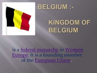 is a federal monarchy in Western
Europe. It is a founding member
of the European Union.
 