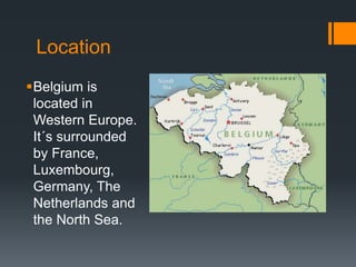 Location 
Belgium is 
located in 
Western Europe. 
It´s surrounded 
by France, 
Luxembourg, 
Germany, The 
Netherlands and 
the North Sea. 
 