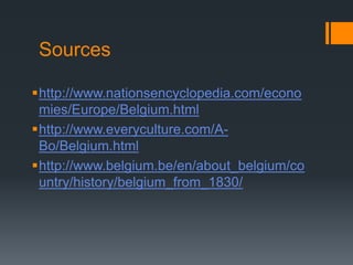 Sources 
http://www.nationsencyclopedia.com/econo 
mies/Europe/Belgium.html 
http://www.everyculture.com/A-Bo/ 
Belgium.html 
http://www.belgium.be/en/about_belgium/co 
untry/history/belgium_from_1830/ 
