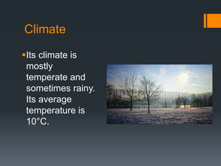 Climate 
Its climate is 
mostly 
temperate and 
sometimes rainy. 
Its average 
temperature is 
10°C. 
 