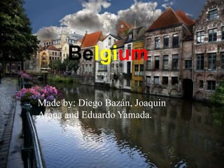 Belgium 
Made by: Diego Bazán, Joaquin 
Arana and Eduardo Yamada. 
 