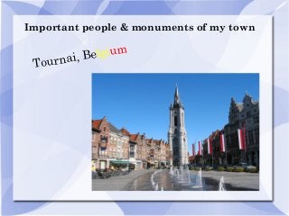 Important people & monuments of my town
Tournai, Belgium
 