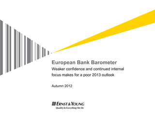 European Bank Barometer
Weaker confidence and continued internal
focus makes for a poor 2013 outlook

Autumn 2012
 