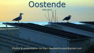 Oostende2005-2015
Photos & presentation by Paul.Nieuwenhuysen@gmail.com
 
