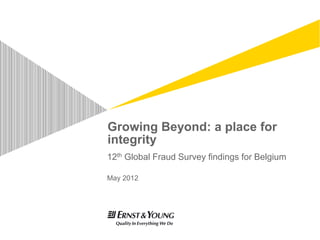 Growing Beyond: a place for
integrity
12th Global Fraud Survey findings for Belgium

May 2012
 
