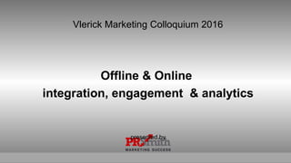 Vlerick Marketing Colloquium 2016
Offline & Online
integration, engagement & analytics
presented by
 