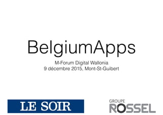 BelgiumApps
M-Forum Digital Wallonia
9 décembre 2015, Mont-St-Guibert
 