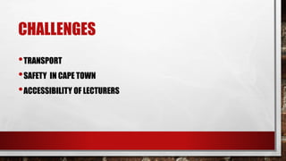 CHALLENGES
•TRANSPORT
•SAFETY IN CAPE TOWN
•ACCESSIBILITY OF LECTURERS
 