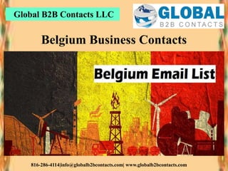 Global B2B Contacts LLC
816-286-4114|info@globalb2bcontacts.com| www.globalb2bcontacts.com
Belgium Business Contacts
 