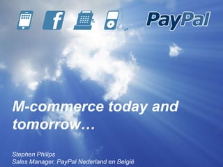 M-commerce today and
tomorrow…
Stephen Philips
Sales Manager, PayPal Nederland en België
 