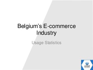 Belgium’s E-commerce
Industry
Usage Statistics
 
