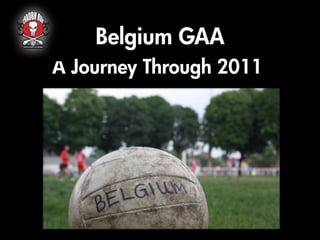 Belgium GAA
A Journey Through 2011
 