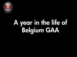 A year in the life of
Belgium GAA

 