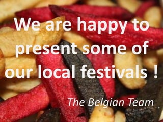 We are happy to
present some of
our local festivals !
The Belgian Team
 