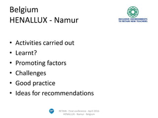 Belgium
HENALLUX - Namur
• Activities carried out
• Learnt?
• Promoting factors
• Challenges
• Good practice
• Ideas for recommendations
RETAIN - Final conference - April 2016
HENALLUX - Namur - Belgium
 