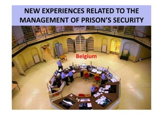 NEW EXPERIENCES RELATED TO THE
MANAGEMENT OF PRISON’S SECURITY
BelgiumBelgium
 