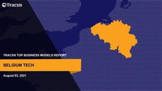 TRACXN TOP BUSINESS MODELS REPORT
August 03, 2021
BELGIUM TECH
 