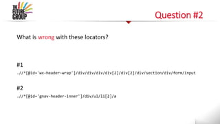 Question #2
What is wrong with these locators?
#1
.//*[@id='wx-header-wrap']/div/div/div/div[2]/div[2]/div/section/div/form/input
#2
.//*[@id='gnav-header-inner']/div/ul/li[2]/a
 