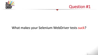 Question #1
What makes your Selenium WebDriver tests suck?
 