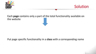 Solution
Each page contains only a part of the total functionality available on
the website
Put page specific functionality in a class with a corresponding name
 