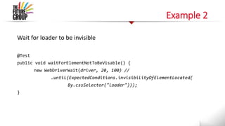 Example 2
Wait for loader to be invisible
@Test
public void waitForElementNotToBeVisable() {
new WebDriverWait(driver, 20, 100) //
.until(ExpectedConditions.invisibilityOfElementLocated(
By.cssSelector("loader")));
}
 