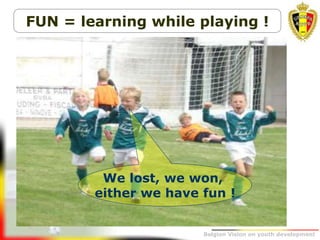 Belgion Vision on youth development
We lost, we won,
either we have fun !
FUN = learning while playing !
 
