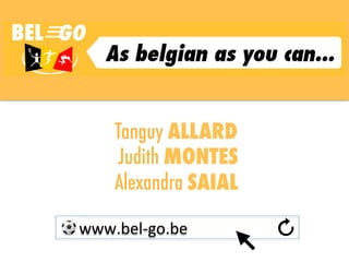 Tanguy ALLARD
Judith MONTES
Alexandra SAIAL
	
  	
  	
  	
  	
  www.bel-­‐go.be	
  
 