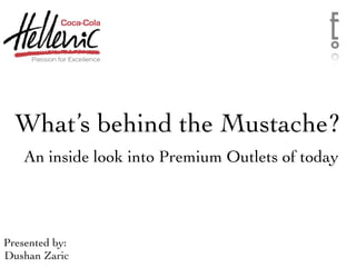 What’s behind the Mustache?
An inside look into Premium Outlets of today
Presented by:
Dushan Zaric
 