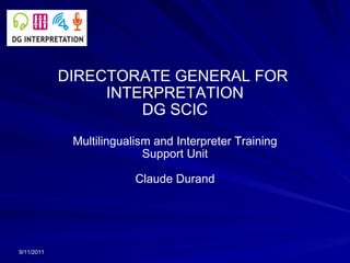 DIRECTORATE GENERAL FOR  INTERPRETATION DG SCIC Multilingualism and Interpreter Training Support Unit Claude Durand 9/11/2011 