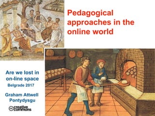 Pedagogical
approaches in the
online world
Are we lost in
on-line space
Belgrade 20171
Graham Attwell
Pontydysgu
 
