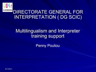 DIRECTORATE GENERAL FOR INTERPRETATION ( DG SCIC) Multilingualism and Interpreter training support Penny Pouliou 9/11/2011 