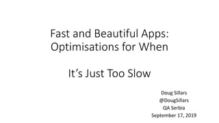 Fast and Beautiful Apps:
Optimisations for When
It’s Just Too Slow
Doug Sillars
@DougSillars
QA Serbia
September 17, 2019
 