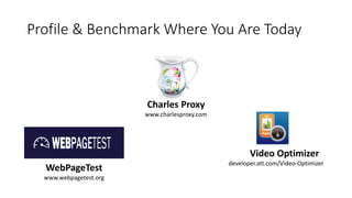 Profile & Benchmark Where You Are Today
Video Optimizer
developer.att.com/Video-Optimizer
WebPageTest
www.webpagetest.org
Charles Proxy
www.charlesproxy.com
 