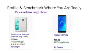 Profile & Benchmark Where You Are Today
Pick a mid-low range phone
 
