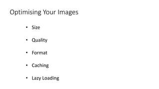 Optimising Your Images
• Size
• Quality
• Format
• Caching
• Lazy Loading
 