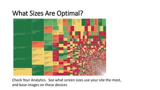 What Sizes Are Optimal?
Check Your Analytics. See what screen sizes use your site the most,
and base images on these devices
 