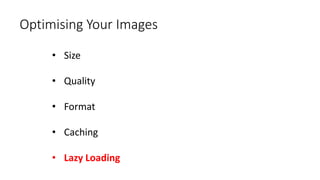 Optimising Your Images
• Size
• Quality
• Format
• Caching
• Lazy Loading
 