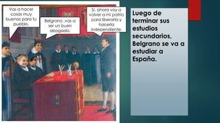 Luego de
terminar sus
estudios
secundarios,
Belgrano se va a
estudiar a
España.
Belgrano ,vas a
ser un buen
abogado.
Vas a...