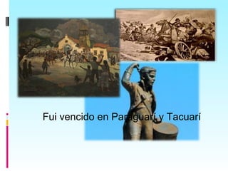 Fui vencido en Paraguarí y Tacuarí
 