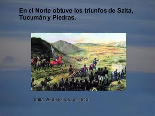 En el Norte obtuve los triunfos de Salta,
Tucumán y Piedras.
Salta, 20 de febrero de 1813Salta, 20 de febrero de 1813
 