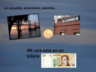 en escuelas, estaciones, puentes.
Mi cara está en un
billete
 