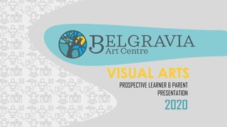 PROSPECTIVE LEARNER & PARENT
PRESENTATION
2020
VISUAL ARTS
 