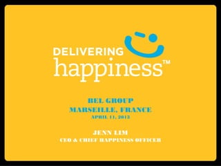 BEL GROUP
  MARSEILLE, FRANCE
        APRIL 11, 2013


         JENN LIM
CEO & CHIEF HAPPINESS OFFICER
 