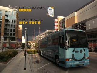 FIRST…THERE WAS A
BOOK

THEN THERE WAS A
BUS TOUR
 