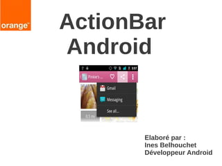 ActionBar
Android

Elaboré par :
Ines Belhouchet
Développeur Android

 