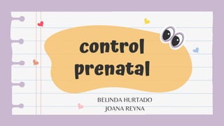 control
prenatal
BELINDA HURTADO
JOANA REYNA
 