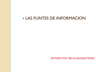  LAS FUNTES DE INFORMACION
EDITADO POR :BELIA SALINAS PEREZ
 