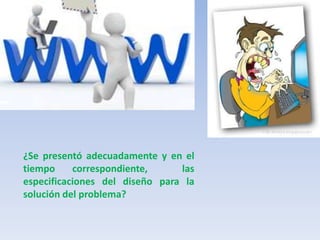 ¿Se presentó adecuadamente y en el tiempo correspondiente,  las especificaciones del diseño para la solución del problema?