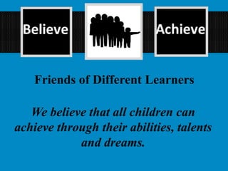 Friends of Different Learners
We believe that all children can
achieve through their abilities, talents
and dreams.
 